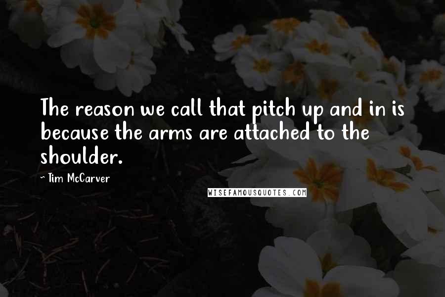 Tim McCarver Quotes: The reason we call that pitch up and in is because the arms are attached to the shoulder.