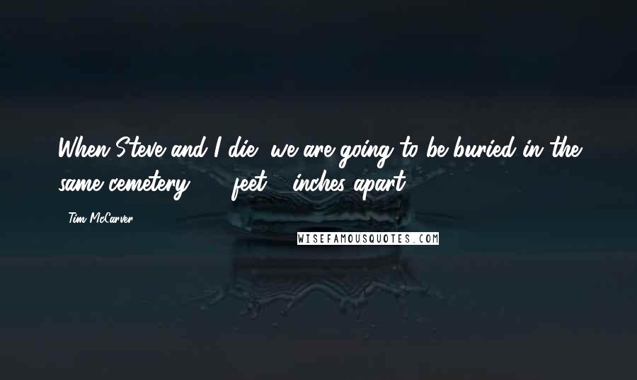 Tim McCarver Quotes: When Steve and I die, we are going to be buried in the same cemetery, 60-feet 6-inches apart.