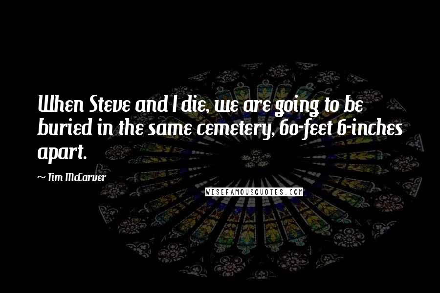 Tim McCarver Quotes: When Steve and I die, we are going to be buried in the same cemetery, 60-feet 6-inches apart.