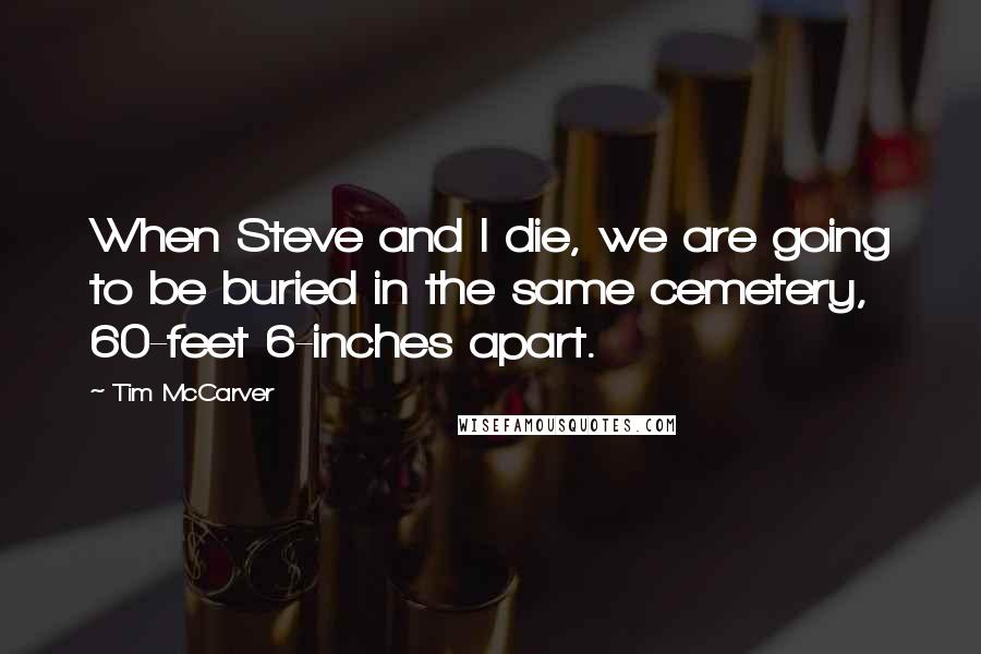 Tim McCarver Quotes: When Steve and I die, we are going to be buried in the same cemetery, 60-feet 6-inches apart.