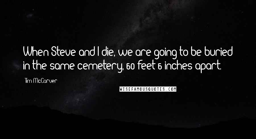Tim McCarver Quotes: When Steve and I die, we are going to be buried in the same cemetery, 60-feet 6-inches apart.