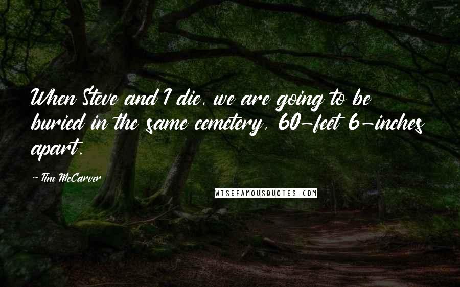 Tim McCarver Quotes: When Steve and I die, we are going to be buried in the same cemetery, 60-feet 6-inches apart.