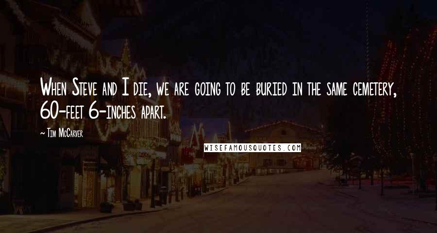 Tim McCarver Quotes: When Steve and I die, we are going to be buried in the same cemetery, 60-feet 6-inches apart.
