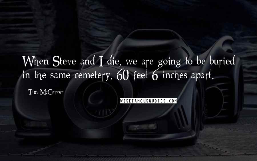 Tim McCarver Quotes: When Steve and I die, we are going to be buried in the same cemetery, 60-feet 6-inches apart.