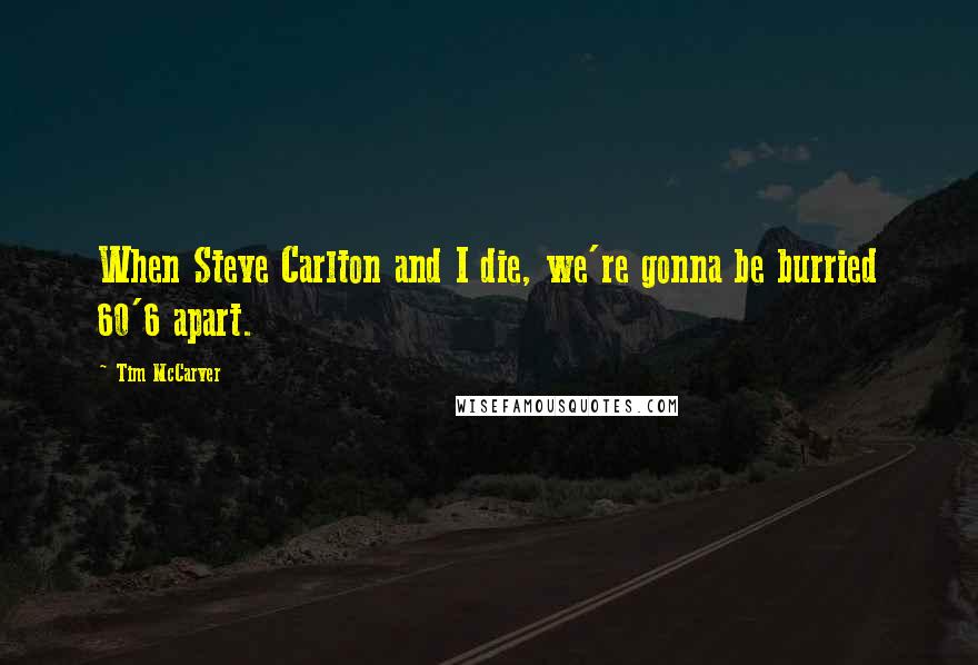 Tim McCarver Quotes: When Steve Carlton and I die, we're gonna be burried 60'6 apart.