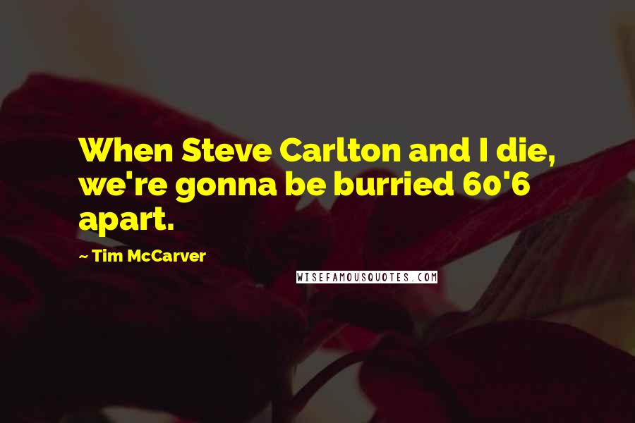Tim McCarver Quotes: When Steve Carlton and I die, we're gonna be burried 60'6 apart.