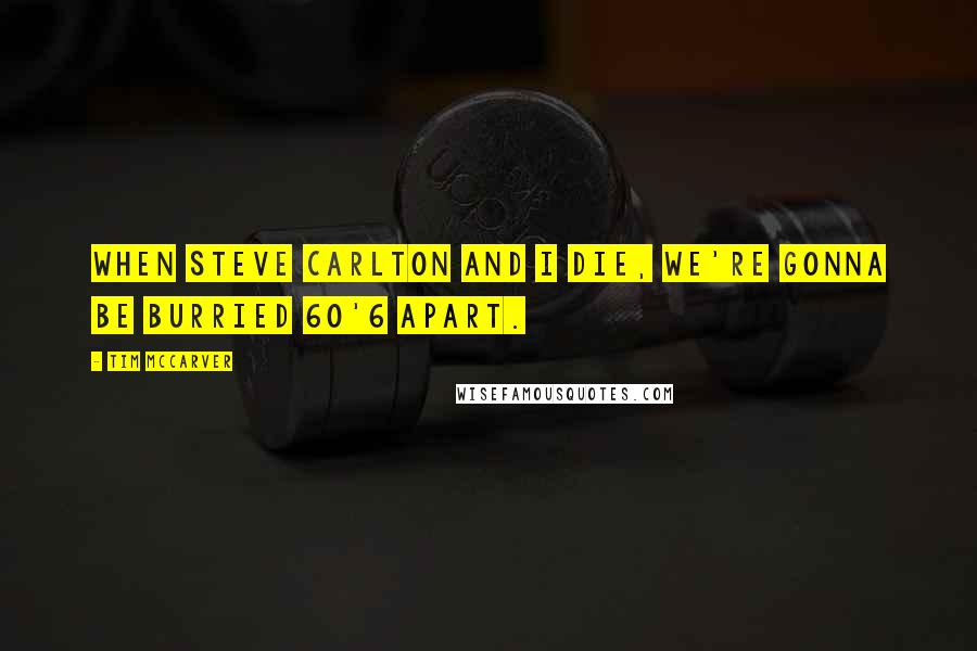 Tim McCarver Quotes: When Steve Carlton and I die, we're gonna be burried 60'6 apart.