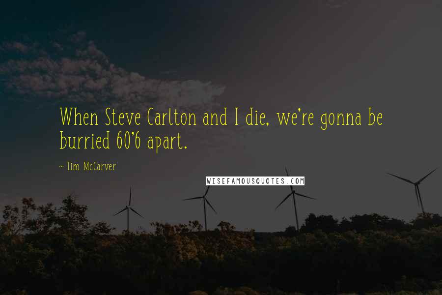 Tim McCarver Quotes: When Steve Carlton and I die, we're gonna be burried 60'6 apart.