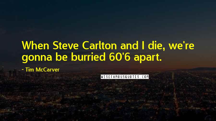 Tim McCarver Quotes: When Steve Carlton and I die, we're gonna be burried 60'6 apart.