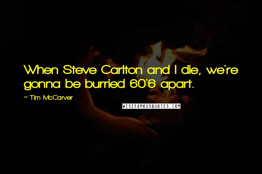 Tim McCarver Quotes: When Steve Carlton and I die, we're gonna be burried 60'6 apart.