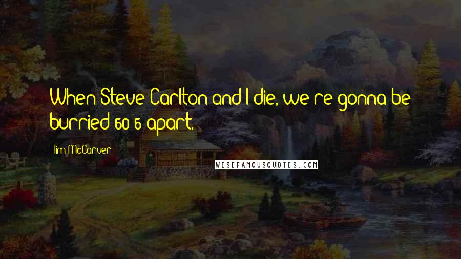 Tim McCarver Quotes: When Steve Carlton and I die, we're gonna be burried 60'6 apart.