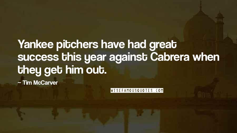 Tim McCarver Quotes: Yankee pitchers have had great success this year against Cabrera when they get him out.