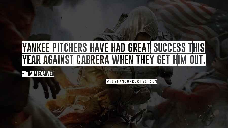 Tim McCarver Quotes: Yankee pitchers have had great success this year against Cabrera when they get him out.