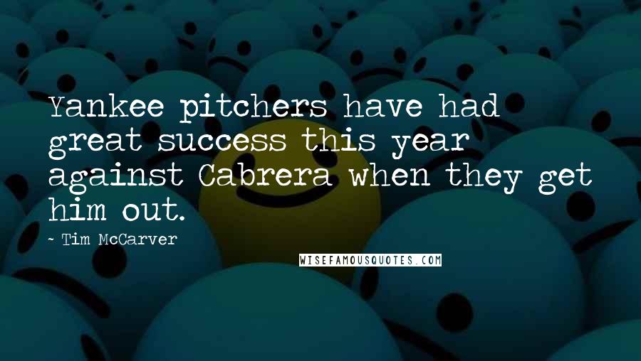 Tim McCarver Quotes: Yankee pitchers have had great success this year against Cabrera when they get him out.