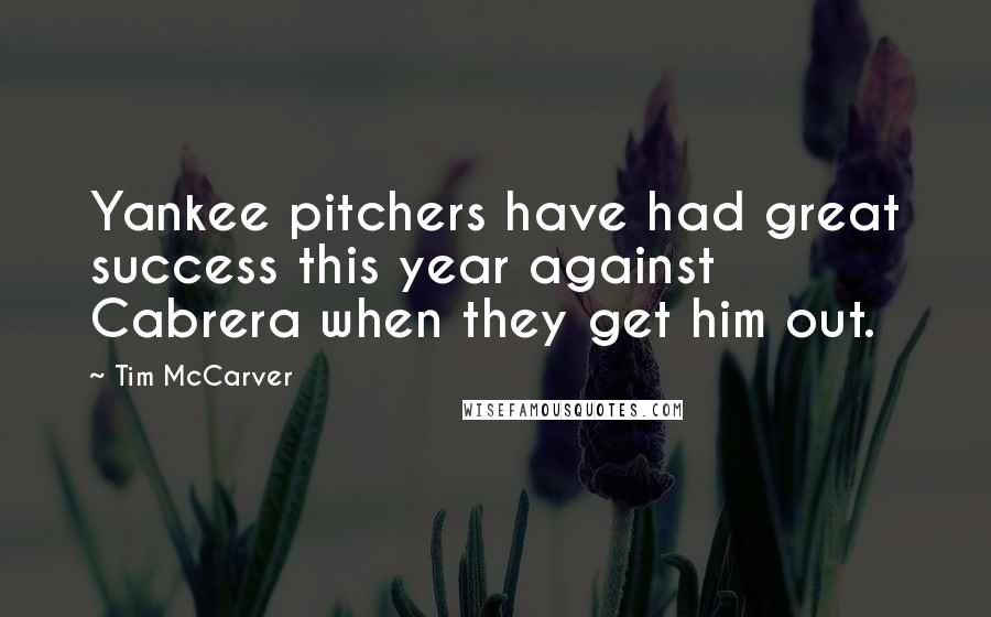 Tim McCarver Quotes: Yankee pitchers have had great success this year against Cabrera when they get him out.