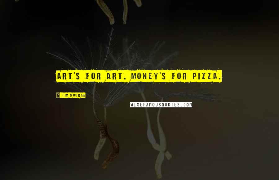 Tim McGraw Quotes: Art's for art. Money's for pizza.