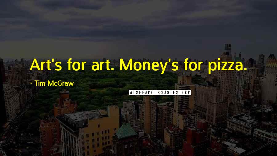 Tim McGraw Quotes: Art's for art. Money's for pizza.