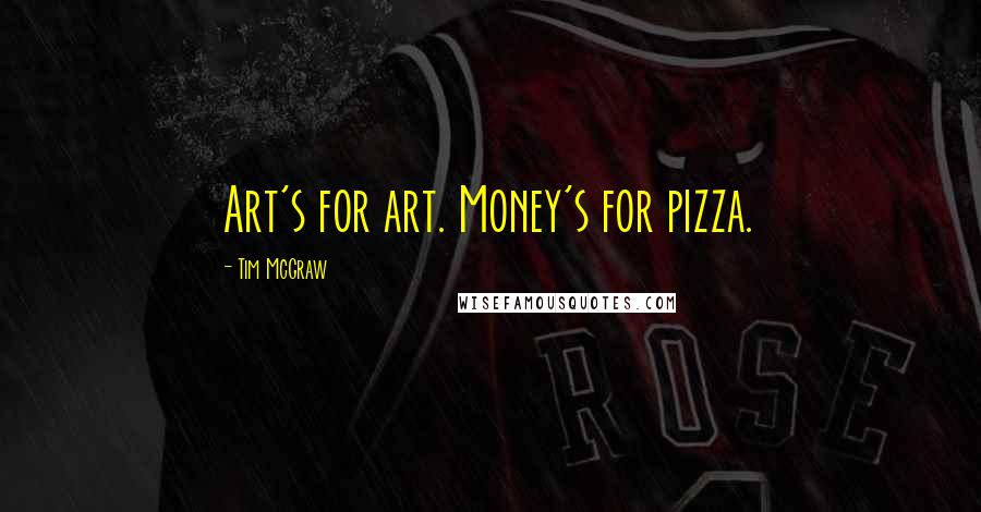 Tim McGraw Quotes: Art's for art. Money's for pizza.