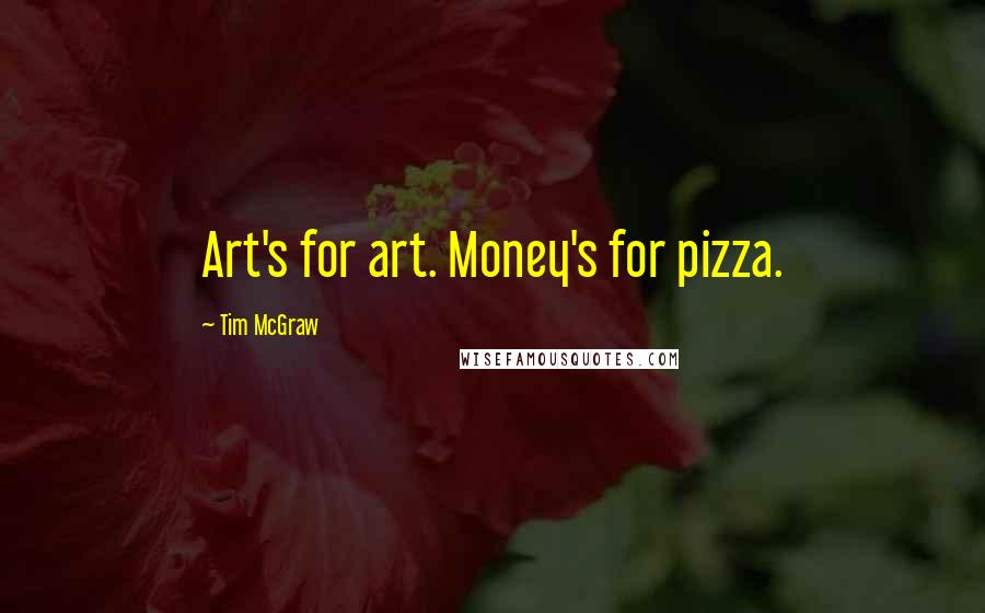 Tim McGraw Quotes: Art's for art. Money's for pizza.