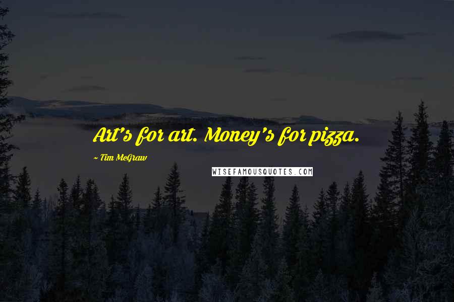 Tim McGraw Quotes: Art's for art. Money's for pizza.