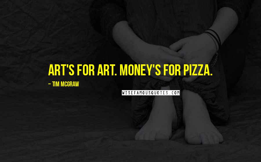 Tim McGraw Quotes: Art's for art. Money's for pizza.