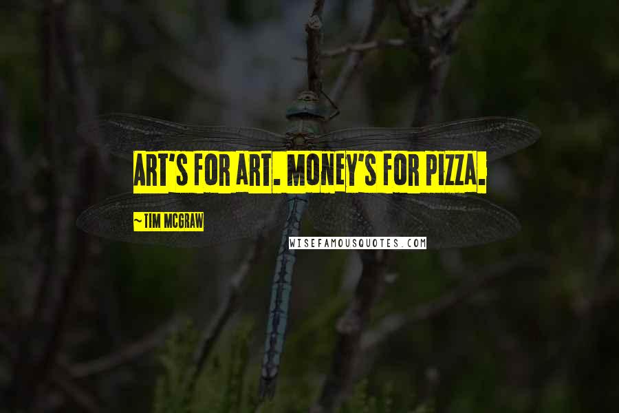 Tim McGraw Quotes: Art's for art. Money's for pizza.
