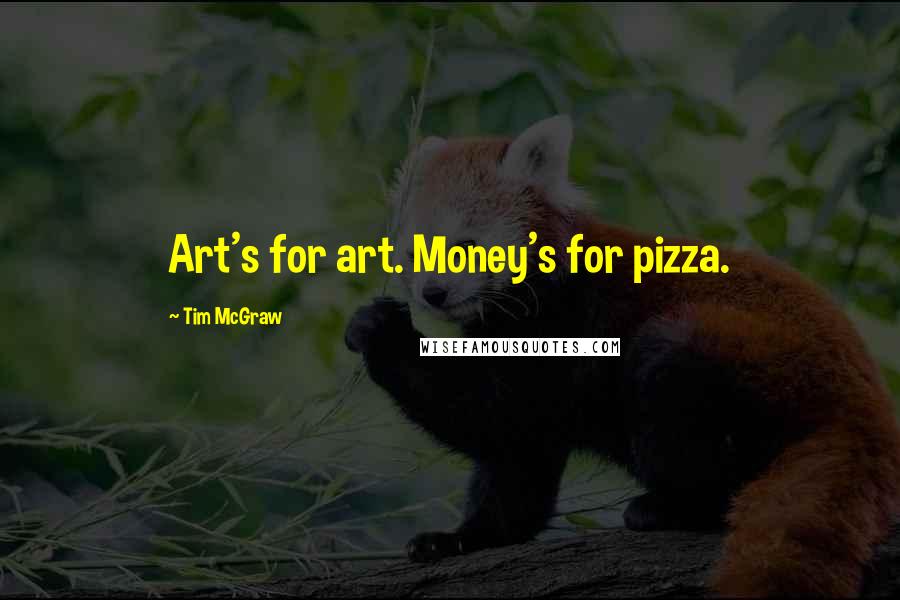 Tim McGraw Quotes: Art's for art. Money's for pizza.