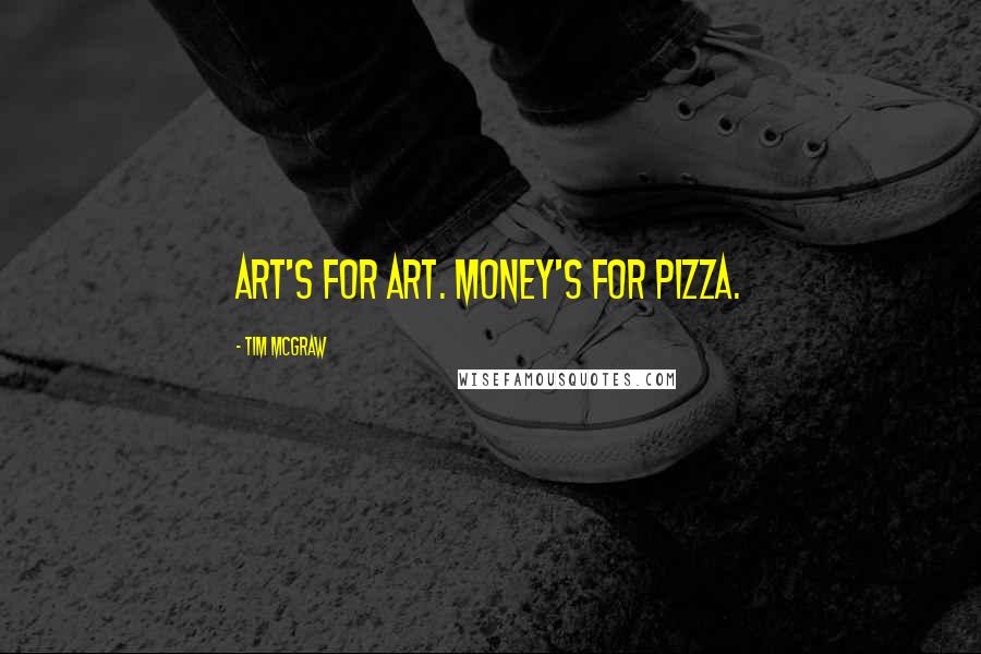 Tim McGraw Quotes: Art's for art. Money's for pizza.