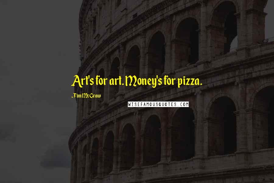 Tim McGraw Quotes: Art's for art. Money's for pizza.