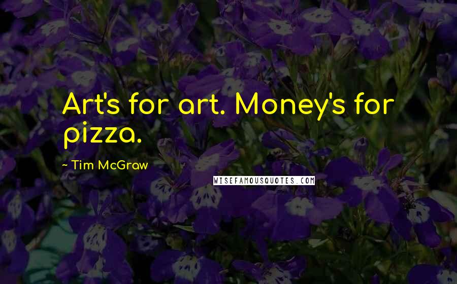 Tim McGraw Quotes: Art's for art. Money's for pizza.