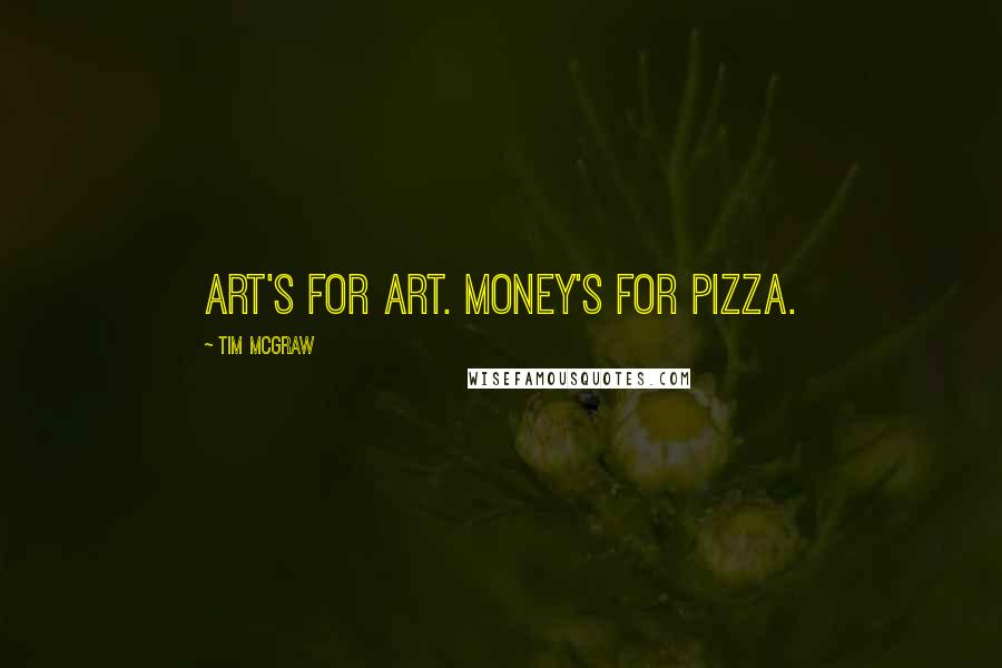 Tim McGraw Quotes: Art's for art. Money's for pizza.