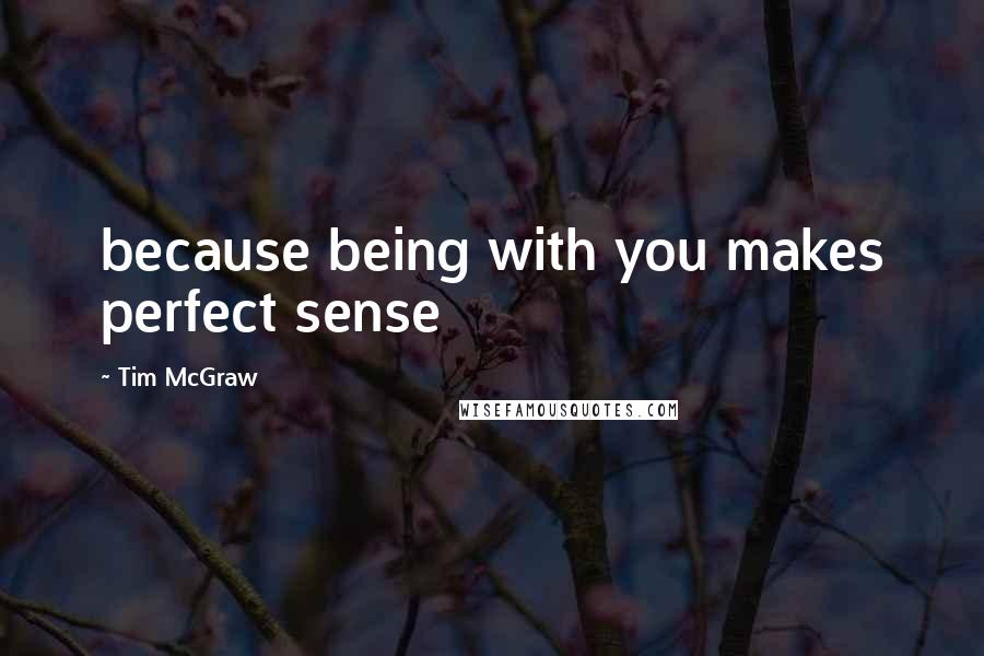 Tim McGraw Quotes: because being with you makes perfect sense