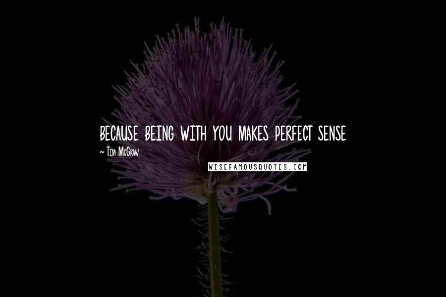 Tim McGraw Quotes: because being with you makes perfect sense