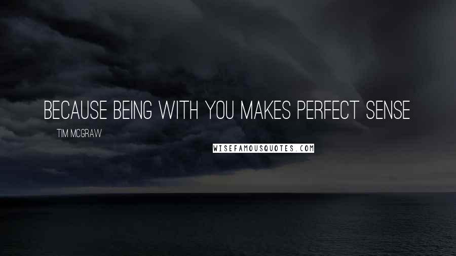 Tim McGraw Quotes: because being with you makes perfect sense