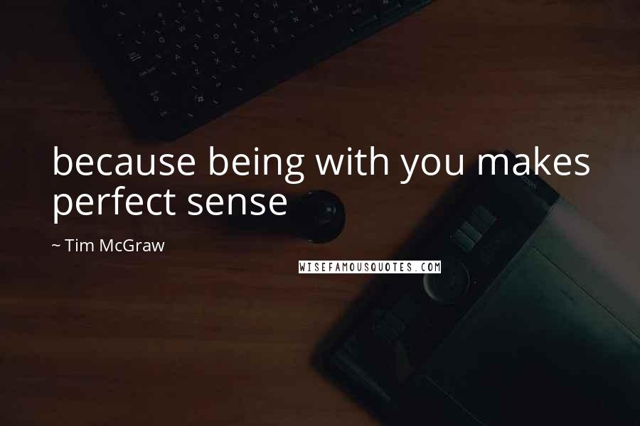 Tim McGraw Quotes: because being with you makes perfect sense