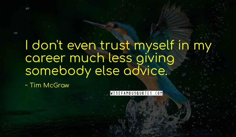 Tim McGraw Quotes: I don't even trust myself in my career much less giving somebody else advice.