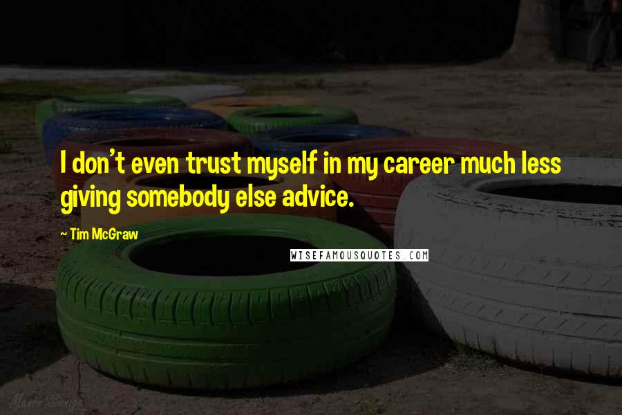 Tim McGraw Quotes: I don't even trust myself in my career much less giving somebody else advice.