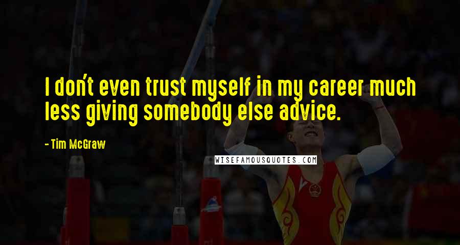 Tim McGraw Quotes: I don't even trust myself in my career much less giving somebody else advice.