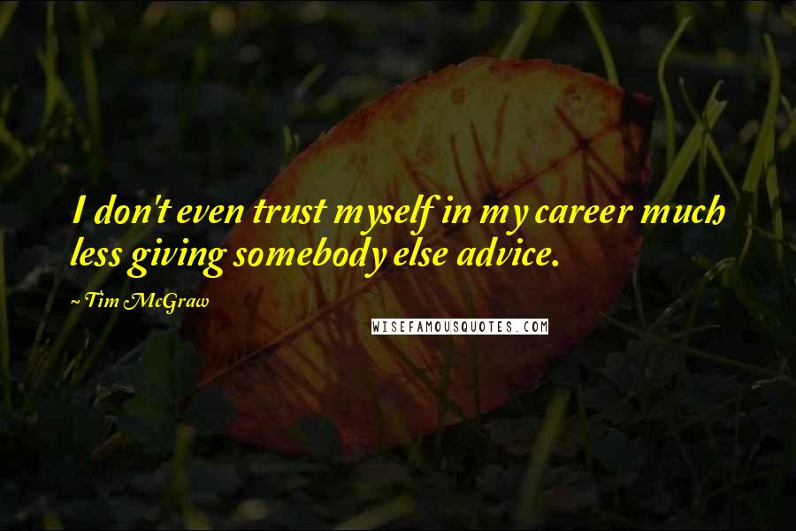 Tim McGraw Quotes: I don't even trust myself in my career much less giving somebody else advice.