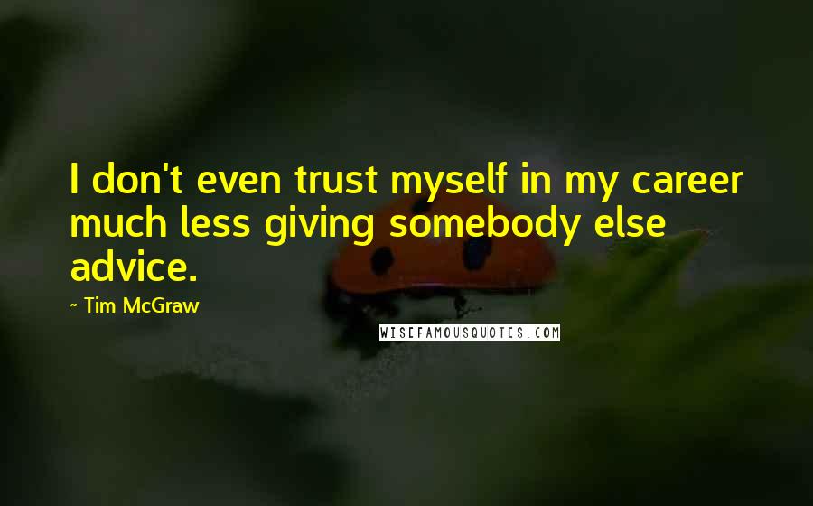 Tim McGraw Quotes: I don't even trust myself in my career much less giving somebody else advice.