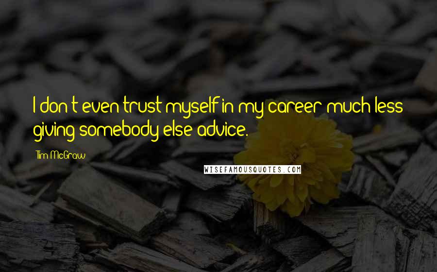 Tim McGraw Quotes: I don't even trust myself in my career much less giving somebody else advice.