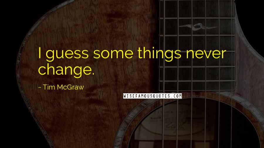 Tim McGraw Quotes: I guess some things never change.