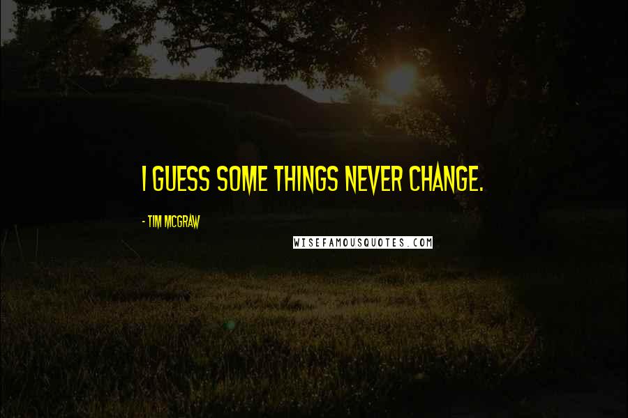 Tim McGraw Quotes: I guess some things never change.