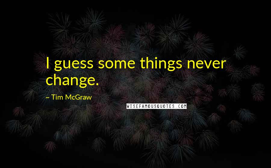 Tim McGraw Quotes: I guess some things never change.