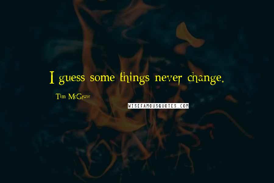 Tim McGraw Quotes: I guess some things never change.