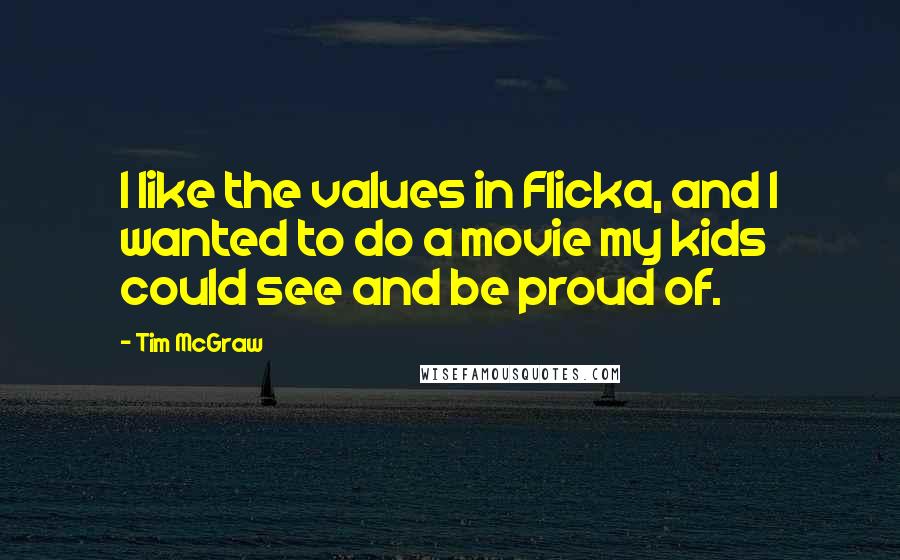 Tim McGraw Quotes: I like the values in Flicka, and I wanted to do a movie my kids could see and be proud of.