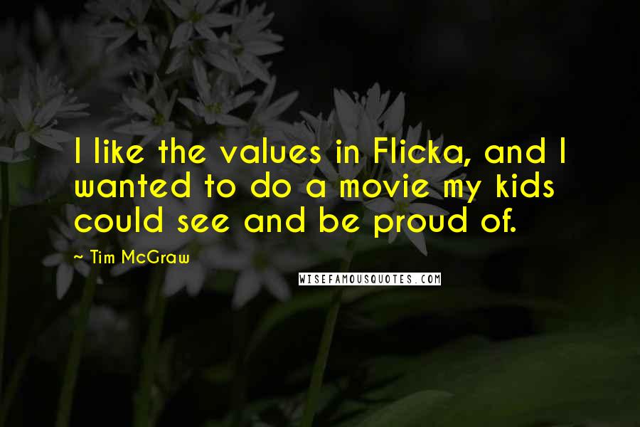 Tim McGraw Quotes: I like the values in Flicka, and I wanted to do a movie my kids could see and be proud of.