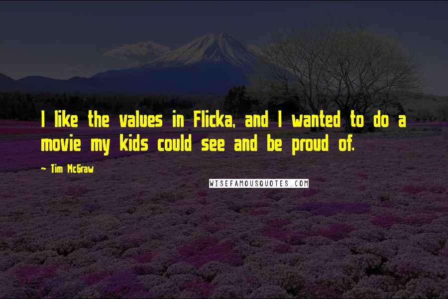 Tim McGraw Quotes: I like the values in Flicka, and I wanted to do a movie my kids could see and be proud of.