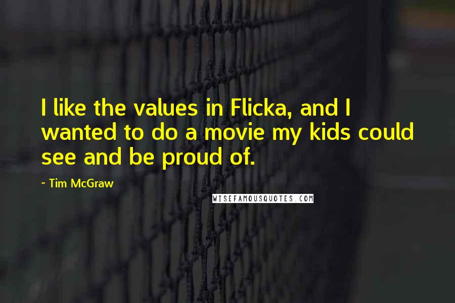 Tim McGraw Quotes: I like the values in Flicka, and I wanted to do a movie my kids could see and be proud of.