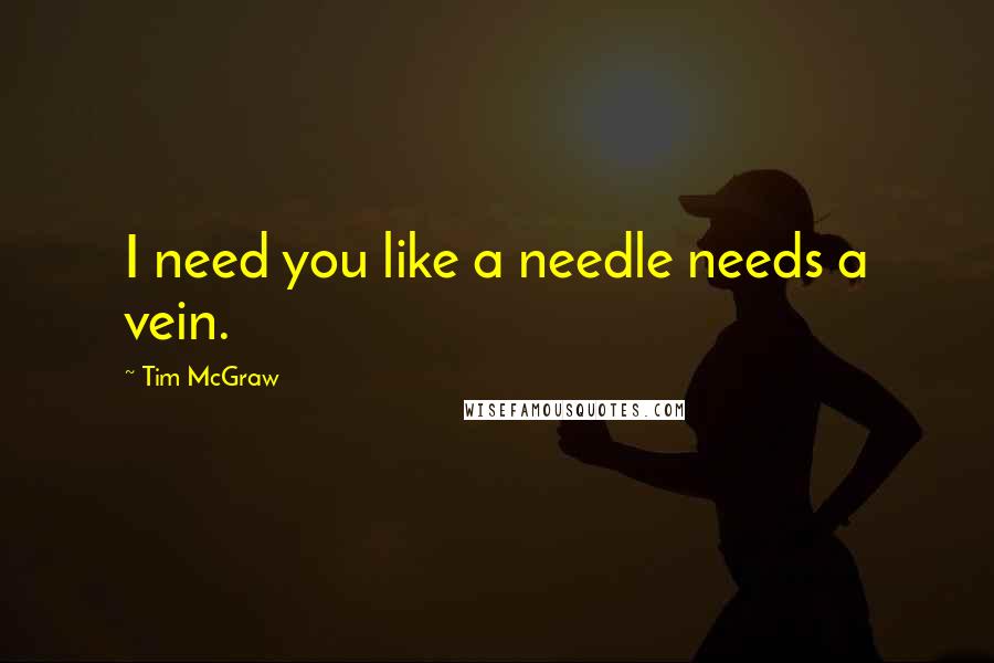 Tim McGraw Quotes: I need you like a needle needs a vein.